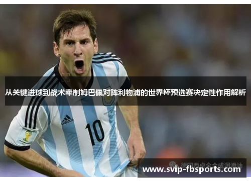 从关键进球到战术牵制姆巴佩对阵利物浦的世界杯预选赛决定性作用解析