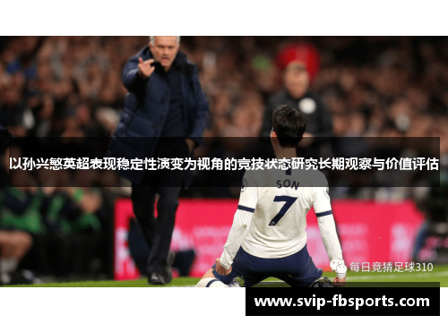 以孙兴慜英超表现稳定性演变为视角的竞技状态研究长期观察与价值评估 以孙兴慜英超表现稳定性演变为视角的竞技状态研究长期观察与价值评估