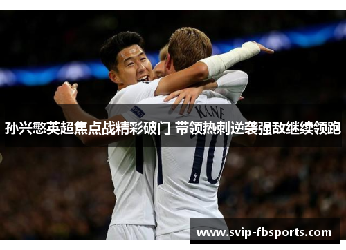 孙兴慜英超焦点战精彩破门 带领热刺逆袭强敌继续领跑 孙兴慜英超焦点战精彩破门 带领热刺逆袭强敌继续领跑