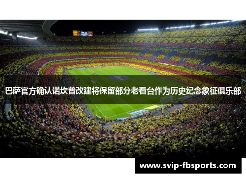 巴萨官方确认诺坎普改建将保留部分老看台作为历史纪念象征俱乐部