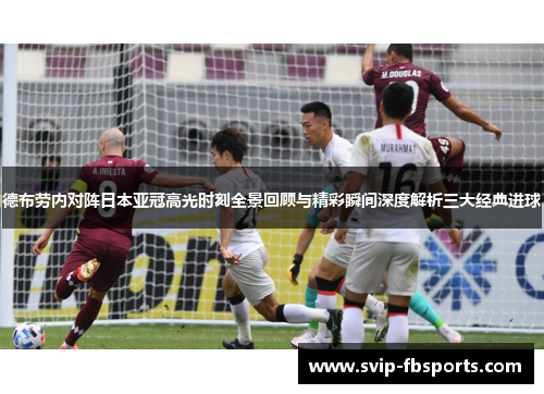 德布劳内对阵日本亚冠高光时刻全景回顾与精彩瞬间深度解析三大经典进球