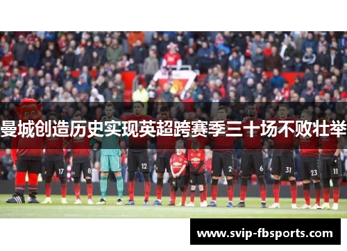 曼城创造历史实现英超跨赛季三十场不败壮举 曼城创造历史实现英超跨赛季三十场不败壮举