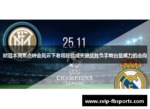 欧冠本周焦点转会风云下老将经验成关键战胜负手舞台显威力的走向