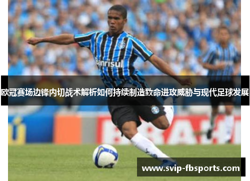 欧冠赛场边锋内切战术解析如何持续制造致命进攻威胁与现代足球发展