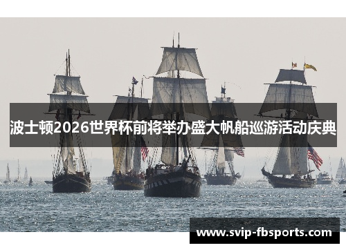 波士顿2026世界杯前将举办盛大帆船巡游活动庆典 波士顿2026世界杯前将举办盛大帆船巡游活动庆典