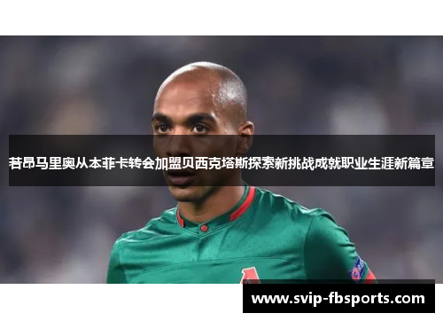 若昂马里奥从本菲卡转会加盟贝西克塔斯探索新挑战成就职业生涯新篇章 若昂马里奥从本菲卡转会加盟贝西克塔斯探索新挑战成就职业生涯新篇章