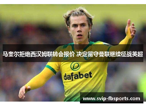 马奎尔拒绝西汉姆联转会报价 决定留守曼联继续征战英超