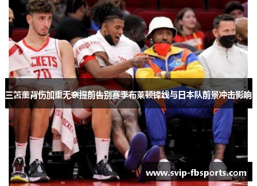 三笘薰背伤加重无奈提前告别赛季布莱顿锋线与日本队前景冲击影响