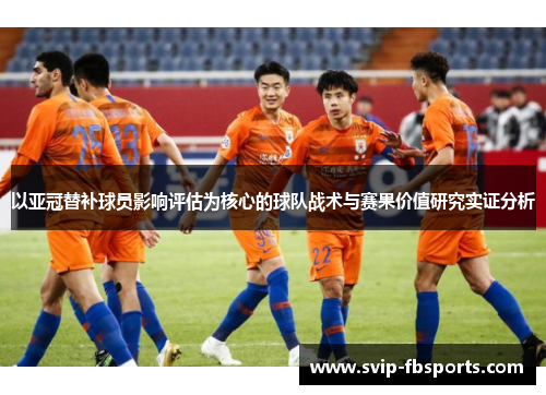 以亚冠替补球员影响评估为核心的球队战术与赛果价值研究实证分析
