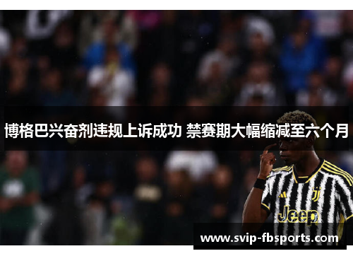 博格巴兴奋剂违规上诉成功 禁赛期大幅缩减至六个月