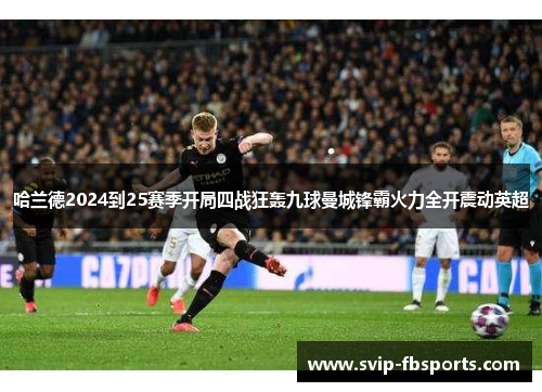 哈兰德2024到25赛季开局四战狂轰九球曼城锋霸火力全开震动英超