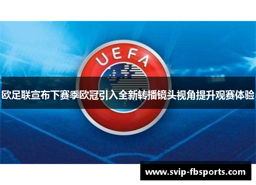 欧足联宣布下赛季欧冠引入全新转播镜头视角提升观赛体验 欧足联宣布下赛季欧冠引入全新转播镜头视角提升观赛体验