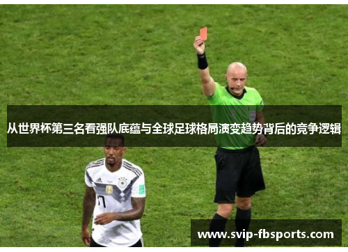 从世界杯第三名看强队底蕴与全球足球格局演变趋势背后的竞争逻辑