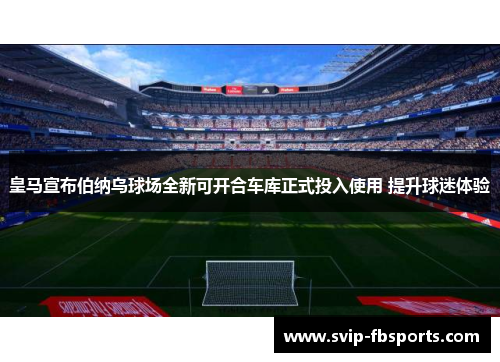 皇马宣布伯纳乌球场全新可开合车库正式投入使用 提升球迷体验 皇马宣布伯纳乌球场全新可开合车库正式投入使用 提升球迷体验