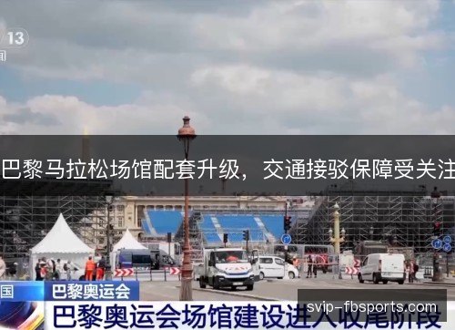 巴黎马拉松场馆配套升级，交通接驳保障受关注