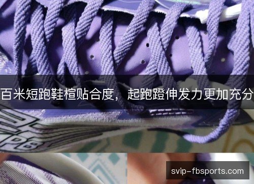 百米短跑鞋楦贴合度，起跑蹬伸发力更加充分