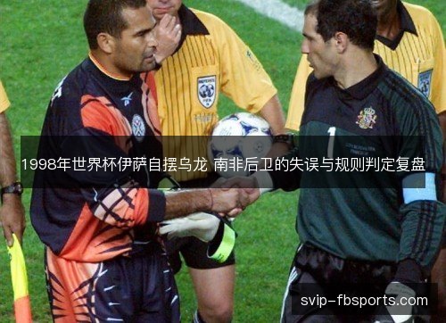 1998年世界杯伊萨自摆乌龙 南非后卫的失误与规则判定复盘